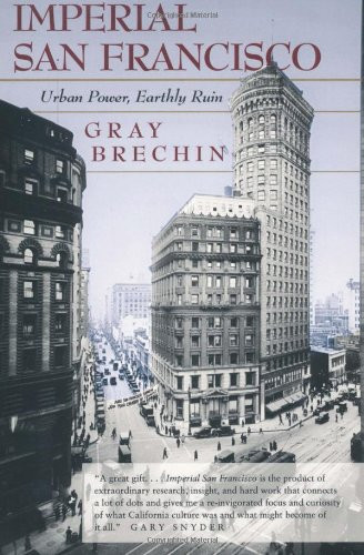 Imperial San Francisco: Urban Power, Earthly Ruin (California Studies in Critical Human Geography)