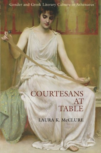 Courtesans at Table: Gender and Greek Literary Culture in Athenaeus