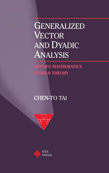 Generalized Vector and Dyadic Analysis: Applied Mathematics in Field Theory (IEEE/OUP Series on Electromagnetic Wave Theory)