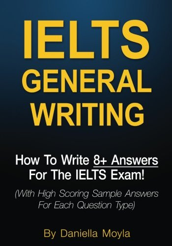 IELTS General Writing: How To Write 8+ Answers For The IELTS Exam! (With High Scoring Sample Answers For Each Question Type)