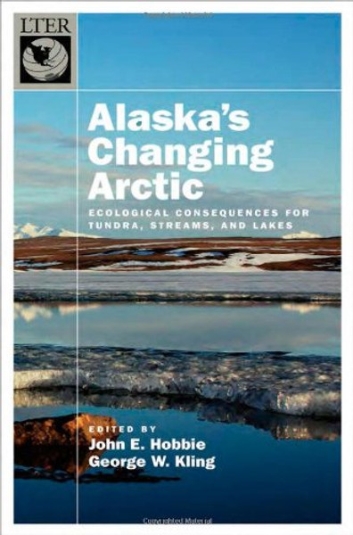 Alaska's Changing Arctic: Ecological Consequences for Tundra, Streams, and Lakes (Long-Term Ecological Research Network Series) Alaska's Changing Arctic: Ecological Consequences for Tundra, Streams, and Lakes (Long-Term Ecological Research Network Series)