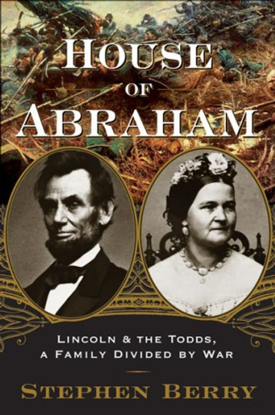 House of Abraham: Lincoln and the Todds, A Family Divided by War House of Abraham: Lincoln and the Todds, A Family Divided by War