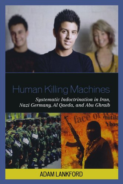 Human Killing Machines: Systematic Indoctrination in Iran, Nazi Germany, Al Qaeda, and Abu Ghraib