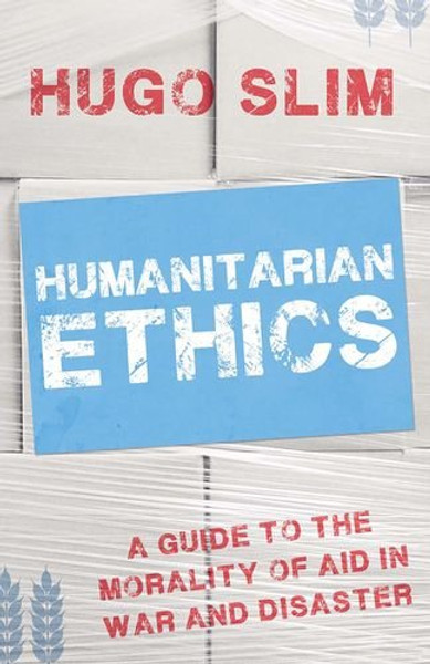 Humanitarian Ethics: A Guide to the Morality of Aid  in War and Disaster