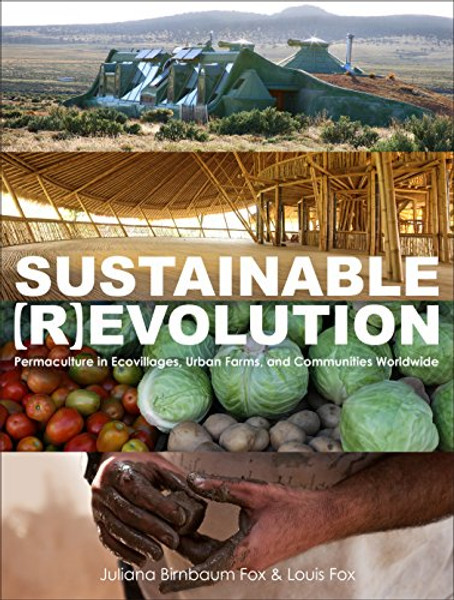 Sustainable Revolution: Permaculture in Ecovillages, Urban Farms, and Communities Worldwide
