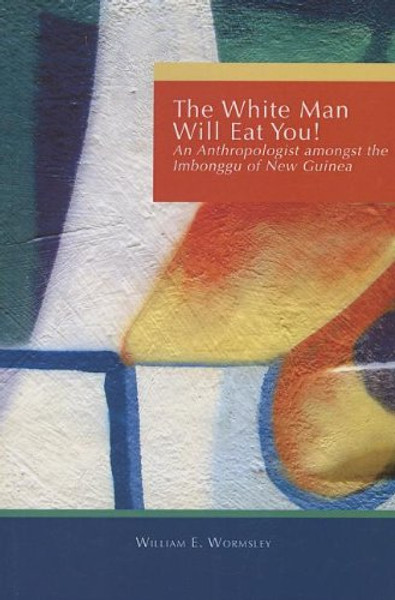 White Man Will Eat You: An Anthropologist Among The Imbonggu Of New Guinea