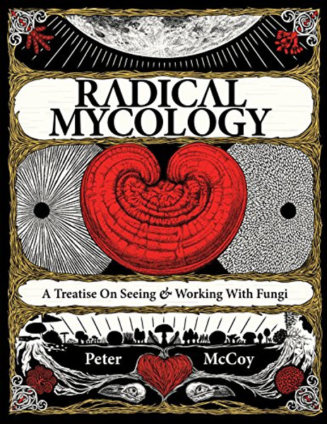 Radical Mycology: A Treatise On Seeing And Working With Fungi