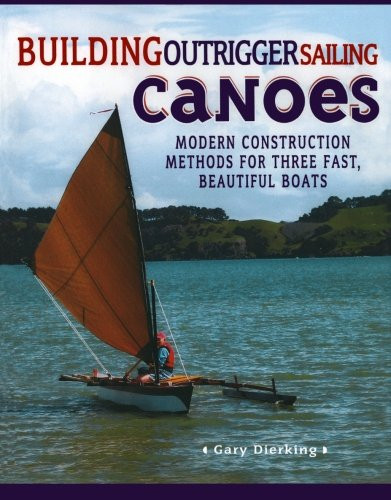 Building Outrigger Sailing Canoes: Modern Construction Methods for Three Fast, Beautiful Boats