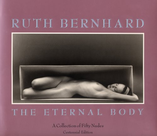 Ruth Bernhard: The Eternal Body : A Collection of Fifty Nudes - Centennial Edition