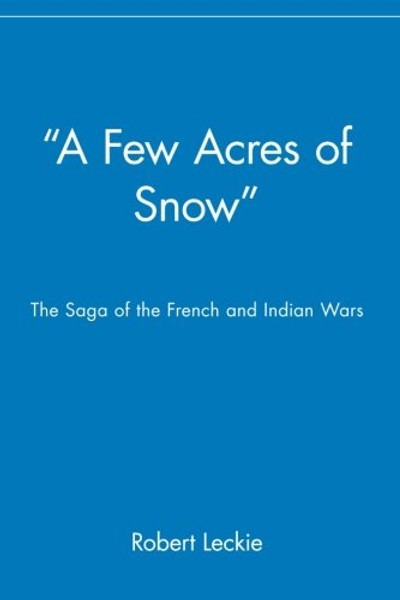 A Few Acres of Snow: The Saga of the French and Indian Wars
