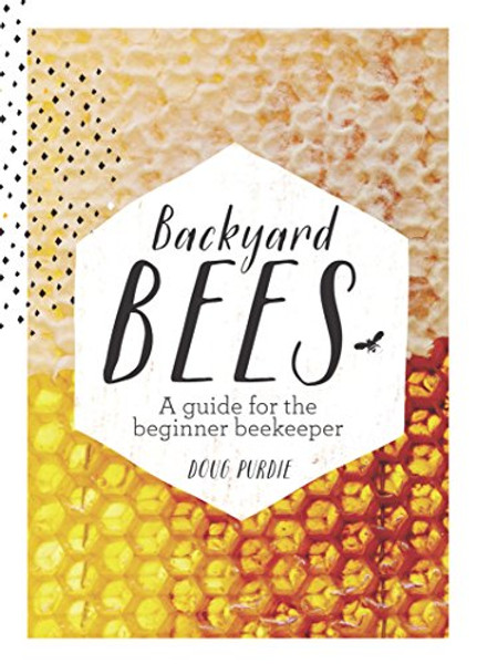 Backyard Bees: A guide for the beginner beekeeper