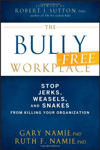 The Bully-Free Workplace: Stop Jerks, Weasels, and Snakes From Killing Your Organization