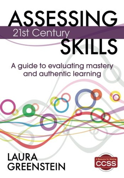 Assessing 21st Century Skills: A Guide to Evaluating Mastery and Authentic Learning