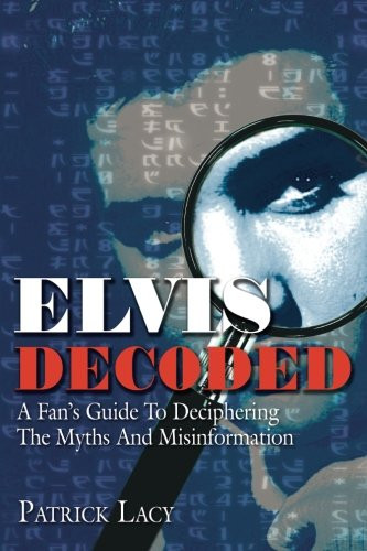Elvis Decoded: A Fan's Guide To Deciphering The Myths And Misinformation