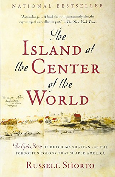 The Island at the Center of the World: The Epic Story of Dutch Manhattan and the Forgotten Colony That Shaped America The Island at the Center of the World: The Epic Story of Dutch Manhattan and the Forgotten Colony That Shaped America