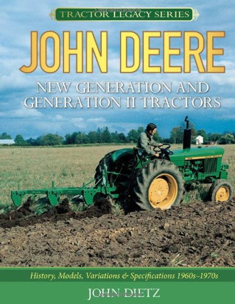 John Deere New Generation and Generation II Tractors: History, Models, Variations & Specifications 1960s-1970s (Tractor Legacy Series)