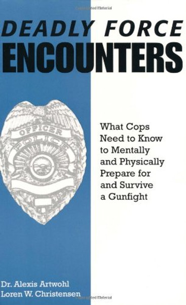 Deadly Force Encounters: What Cops Need To Know To Mentally And Physically Prepare For And Survive A Gunfight