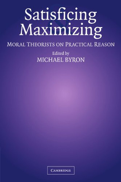 Satisficing and Maximizing: Moral Theorists on Practical Reason