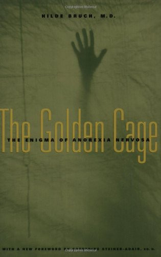 The Golden Cage: The Enigma of Anorexia Nervosa, with a New Foreword by Catherine Steiner-Adair, Ed.D.
