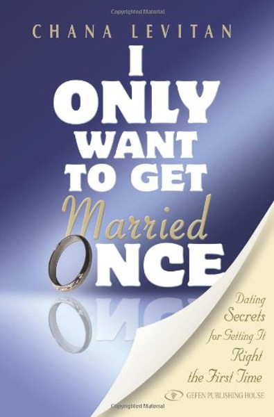 I Only Want to Get Married Once: Dating Secrets for Getting It Right the First Time
