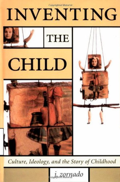Inventing the Child: Culture, Ideology, and the Story of Childhood (Children's Literature and Culture, 17)