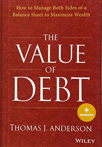 The Value of Debt: How to Manage Both Sides of a Balance Sheet to Maximize Wealth