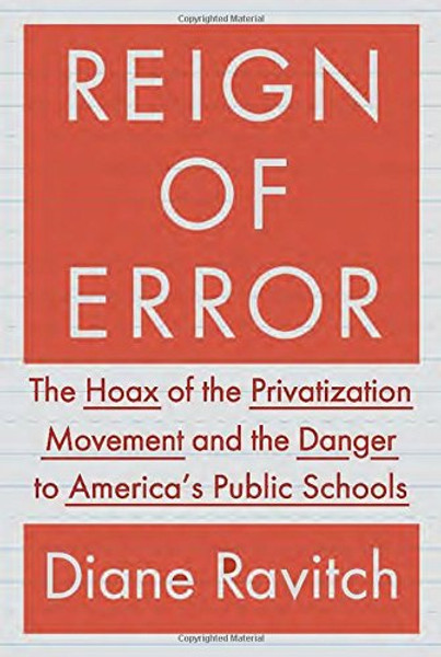 Reign of Error: The Hoax of the Privatization Movement and the Danger to America's Public Schools