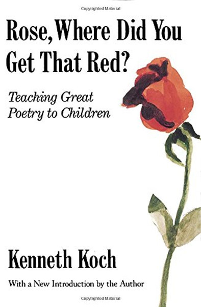Rose, Where Did You Get That Red?: Teaching Great Poetry to Children Rose, Where Did You Get That Red?: Teaching Great Poetry to Children