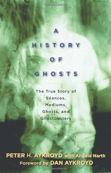 A History of Ghosts: The True Story of Sances, Mediums, Ghosts, and Ghostbusters