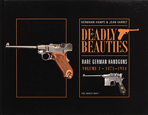 Deadly Beauties, Rare German Handguns, Vol. 1, 1871-1914: Pre-World War I Deadly Beauties, Rare German Handguns, Vol. 1, 1871-1914: Pre-World War I