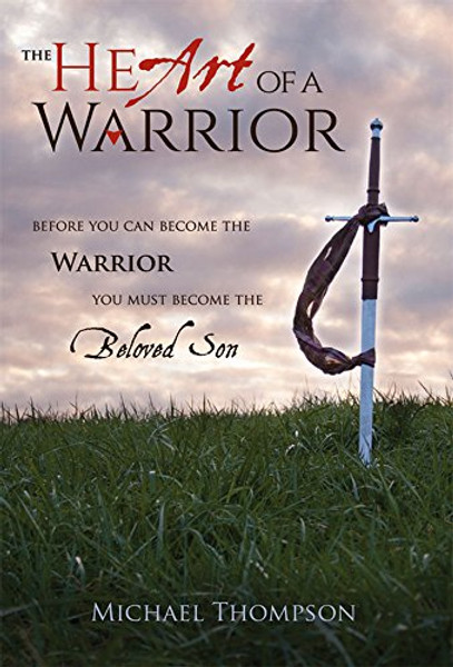 The Heart of a Warrior: Before You Can Become the Warrior, You Must Become the Beloved Son