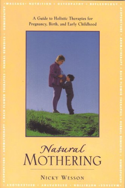 Natural Mothering: A Guide to Holistic Therapies for Pregnancy, Birth, and Early Childhood Natural Mothering: A Guide to Holistic Therapies for Pregnancy, Birth, and Early Childhood