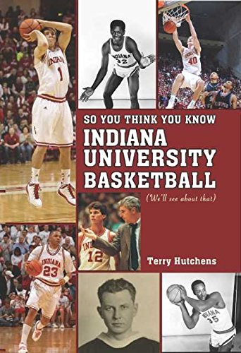 So You Think You Know Indiana University Basdketball: Your Guide to All Things Hoosier Basketball