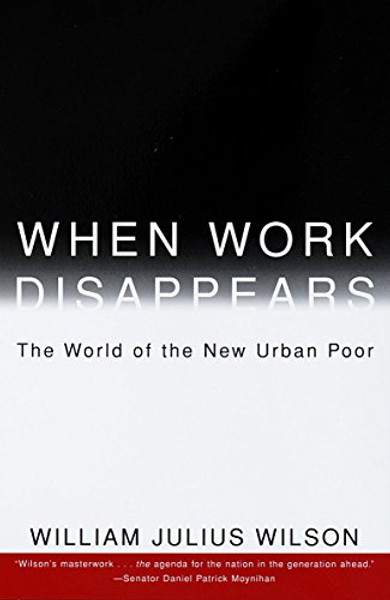 When Work Disappears : The World of the New Urban Poor When Work Disappears : The World of the New Urban Poor