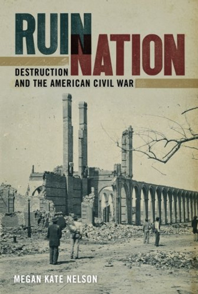Ruin Nation: Destruction and the American Civil War (UnCivil Wars Ser.) Ruin Nation: Destruction and the American Civil War (UnCivil Wars Ser.)