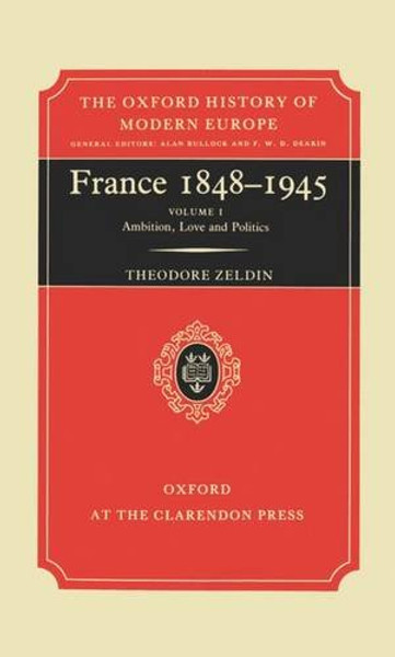 France 1848-1945, Vol. 1: Ambition, Love, and Politics (Oxford History of Modern Europe)