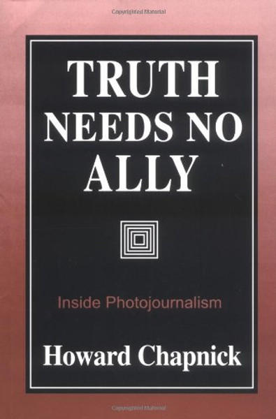 Truth Needs No Ally: Inside Photojournalism Truth Needs No Ally: Inside Photojournalism