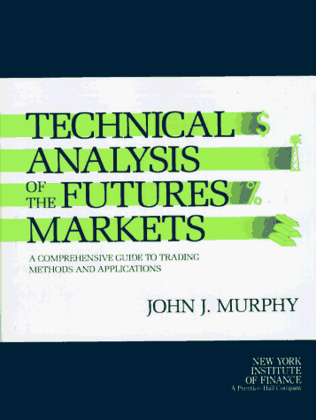 Technical Analysis of the Futures Markets: A Comprehensive Guide to Trading Methods and Applications