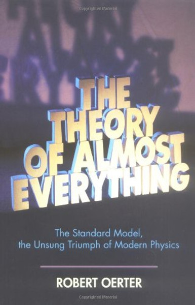 The Theory of Almost Everything: The Standard Model, the Unsung Triumph of Modern Physics