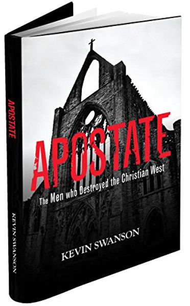 Apostate: The Men Who Destroyed the Christian West Apostate: The Men Who Destroyed the Christian West