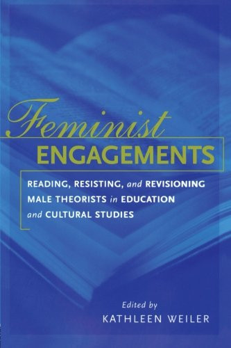 Feminist Engagements: Reading, Resisting, and Revisioning Male Theorists in Education and Cultural Studies