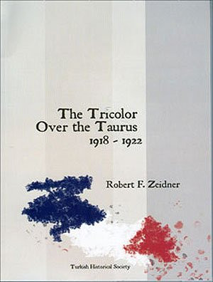 The Tricolor Over the Taurus: The French in Cilicia and Vicinity 1918-1922