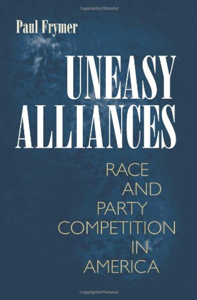 Uneasy Alliances: Race and Party Competition in America (Princeton Studies in American Politics: Historical, International, and Comparative Perspectives)