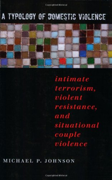 A Typology of Domestic Violence: Intimate Terrorism, Violent Resistance, and Situational Couple Violence (Northeastern Series on Gender, Crime, and Law)