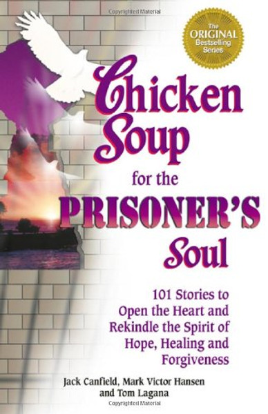Chicken Soup for the Prisoner's Soul: 101 Stories to Open the Heart and Rekindle the Spirit of Hope, Healing and Forgiveness (Chicken Soup for the Soul)