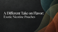 A Different Take on Flavor: Exotic Nicotine Pouches