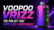 VOOPOO VRIZZ- The Pod Kit that Vapes like a Disposable