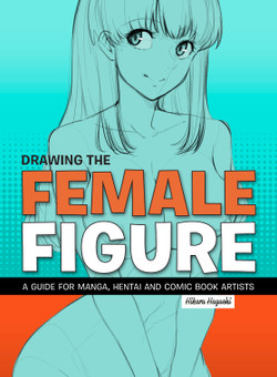 Drawing the Female Figure, a guide for Manga, Hentai  and Comic book artists