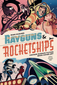 Rayguns and Rocketships: Vintage Science Fiction Book Cover Art. Compiled by Rian Hughes with an foreword by Steve Holland