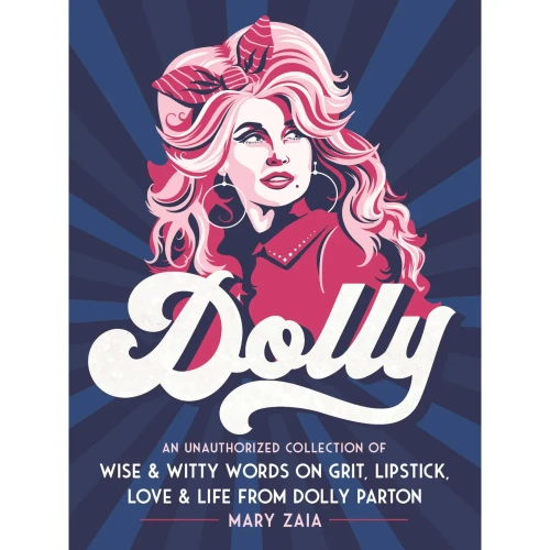 Dolly: An Unauthorized Collection of Wise & Witty Words On Grit, Lipstick, Love & Life From Dolly Parton.